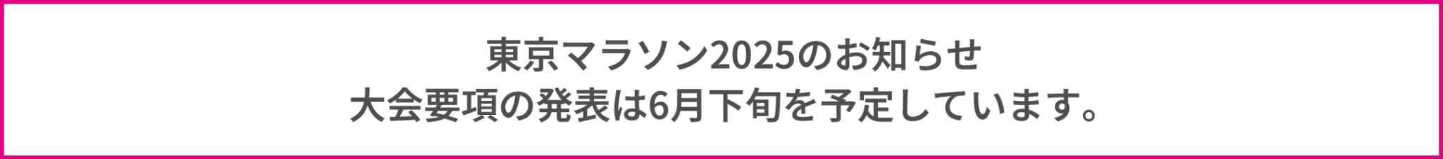 東京マラソン2025のお知らせ 大会要項の発表は6月下旬を予定しています。
