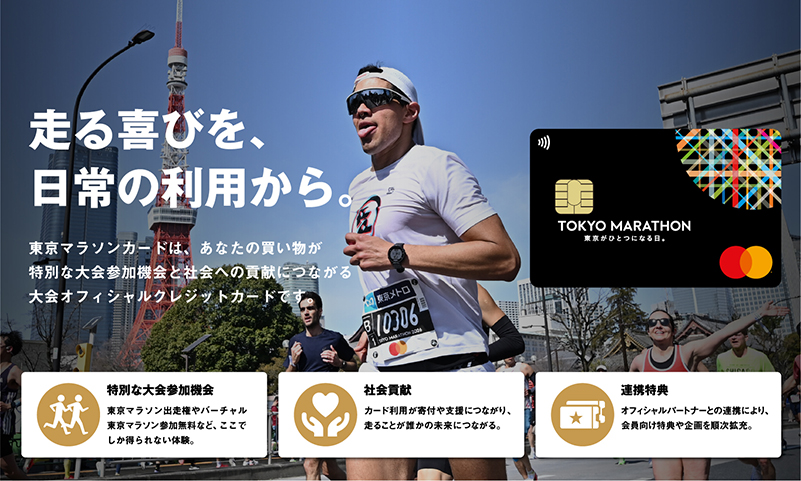 走る喜びを、日常の利用から。東京マラソンカードは、あなたの買い物が特別な大会参加機会と社会への貢献につながる大会オフィシャルクレジットカードです。